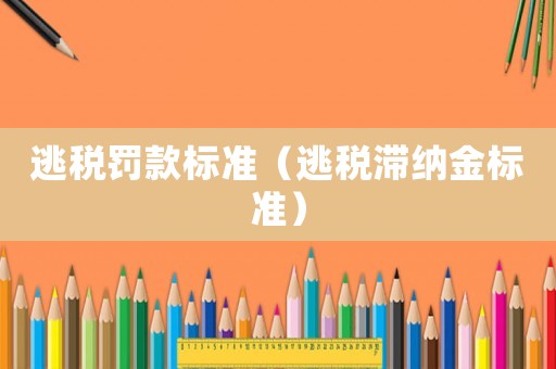 逃稅罰款標準（逃稅滯納金標準）