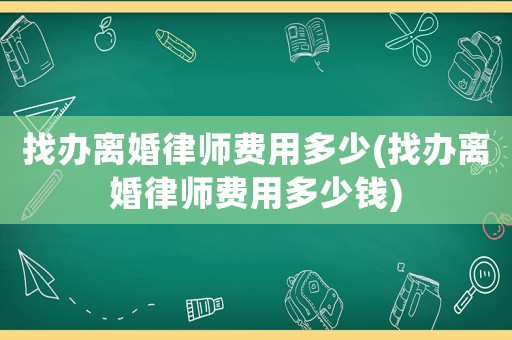 找辦離婚律師費用多少(找辦離婚律師費用多少錢)