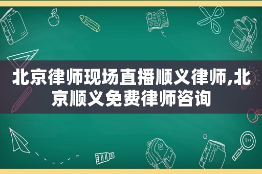 北京律師現(xiàn)場直播順義律師,北京順義免費律師咨詢