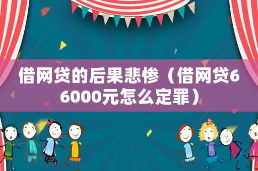 借網貸的后果悲慘（借網貸66000元怎么定罪）