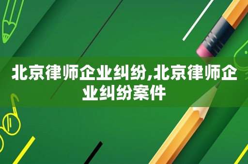 北京律師企業糾紛,北京律師企業糾紛案件