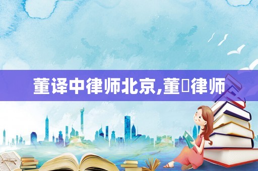 董譯中律師北京,董瓛律師