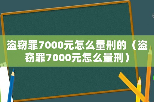 盜竊罪7000元怎么量刑的（盜竊罪7000元怎么量刑）