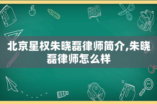 北京星權朱曉磊律師簡介,朱曉磊律師怎么樣