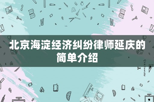 北京海淀經濟糾紛律師延慶的簡單介紹