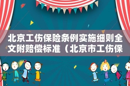 北京工傷保險條例實施細則全文附賠償標準（北京市工傷保險規(guī)定）