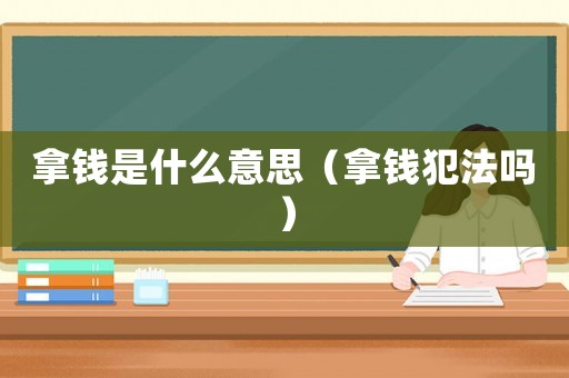 拿錢是什么意思（拿錢犯法嗎）