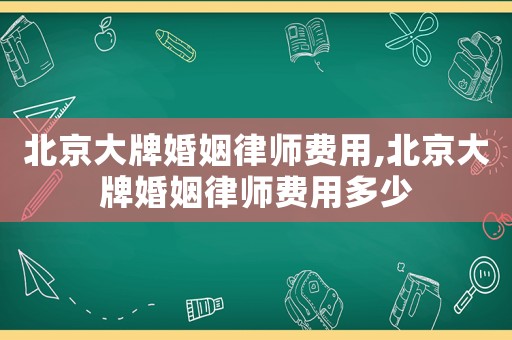 北京大牌婚姻律師費用,北京大牌婚姻律師費用多少