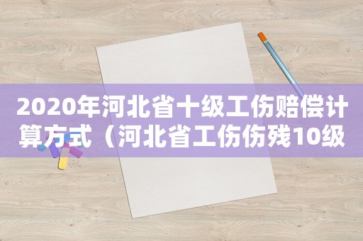 2020年河北省十級工傷賠償計算方式（河北省工傷傷殘10級賠償標準2015）