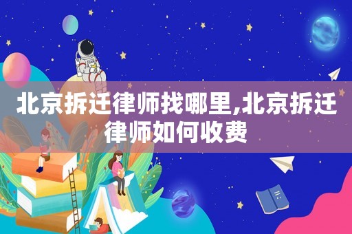 北京拆遷律師找哪里,北京拆遷律師如何收費