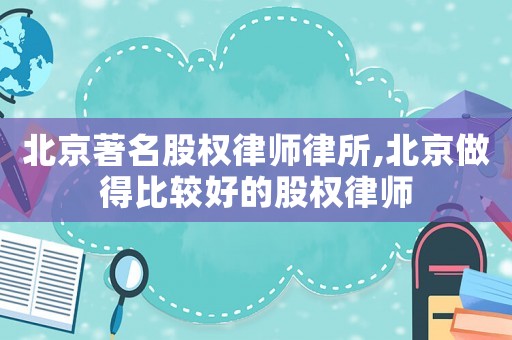 北京著名股權律師律所,北京做得比較好的股權律師