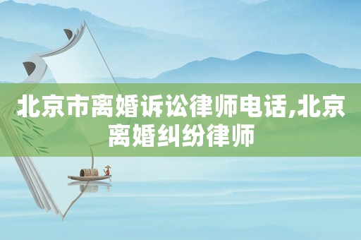 北京市離婚訴訟律師電話,北京離婚糾紛律師