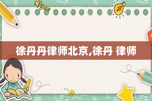 徐丹丹律師北京,徐丹 律師
