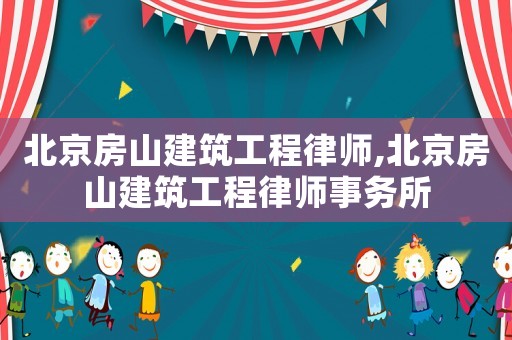 北京房山建筑工程律師,北京房山建筑工程律師事務所