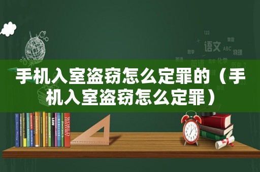 手機入室盜竊怎么定罪的（手機入室盜竊怎么定罪）