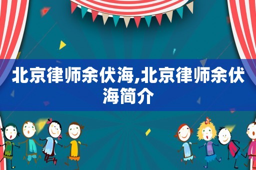 北京律師余伏海,北京律師余伏海簡(jiǎn)介