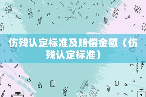傷殘認(rèn)定標(biāo)準(zhǔn)及賠償金額（傷殘認(rèn)定標(biāo)準(zhǔn)）