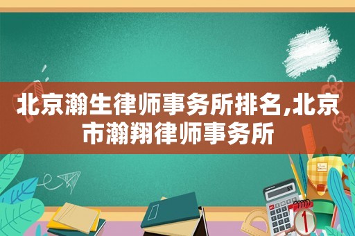 北京瀚生律師事務(wù)所排名,北京市瀚翔律師事務(wù)所