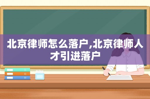 北京律師怎么落戶,北京律師人才引進落戶