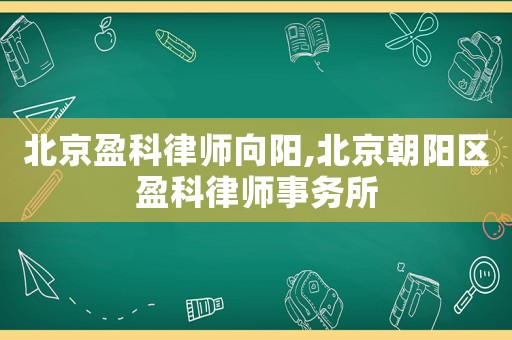 北京盈科律師向陽,北京朝陽區盈科律師事務所