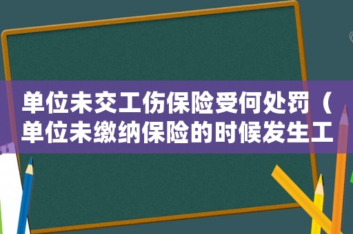單位未交工傷保險受何處罰（單位未繳納保險的時候發生工傷）