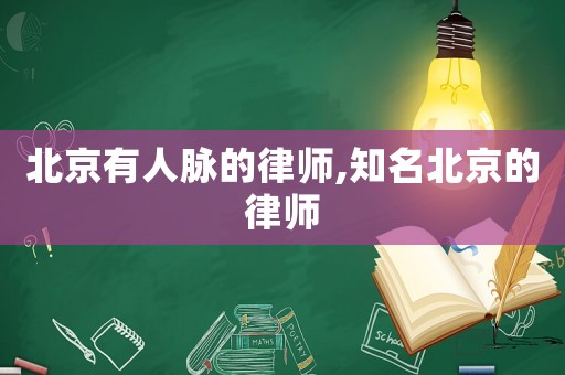 北京有人脈的律師,知名北京的律師