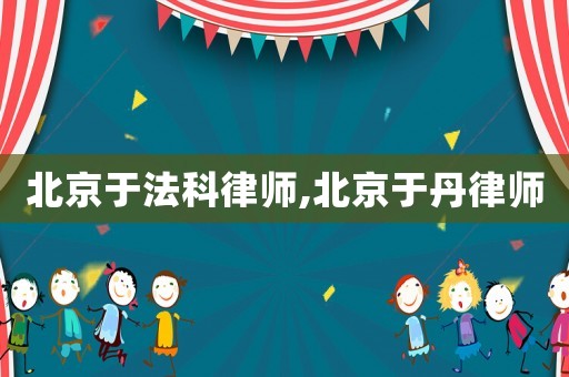 北京于法科律師,北京于丹律師