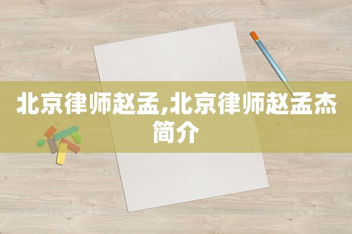 北京律師趙孟,北京律師趙孟杰簡介