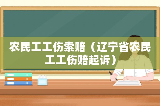 農民工工傷索賠（遼寧省農民工工傷賠起訴）