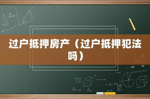 過戶抵押房產（過戶抵押犯法嗎）