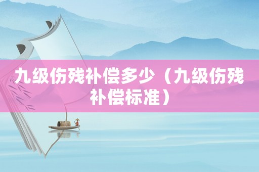 九級傷殘補償多少（九級傷殘補償標準）