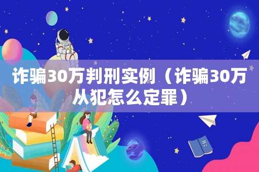 詐騙30萬判刑實例（詐騙30萬從犯怎么定罪）