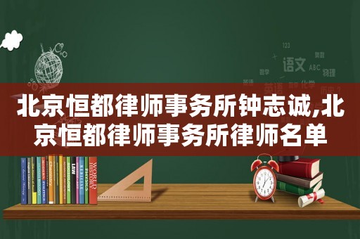 北京恒都律師事務所鐘志誠,北京恒都律師事務所律師名單