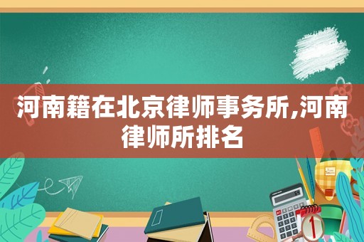 河南籍在北京律師事務(wù)所,河南律師所排名