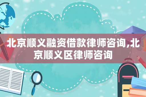 北京順義融資借款律師咨詢,北京順義區(qū)律師咨詢