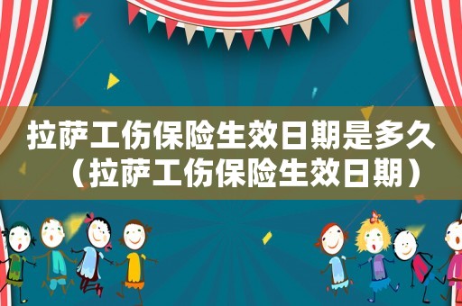 拉薩工傷保險生效日期是多久（拉薩工傷保險生效日期）