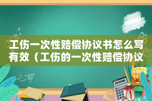工傷一次性賠償協議書怎么寫有效（工傷的一次性賠償協議書）