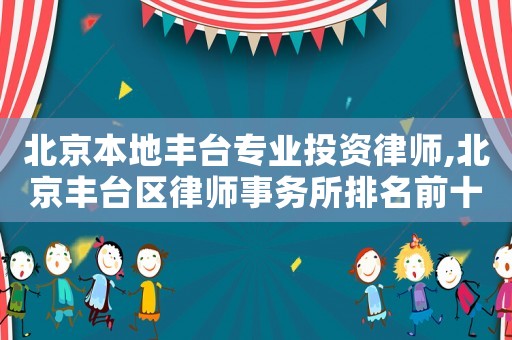 北京本地豐臺(tái)專業(yè)投資律師,北京豐臺(tái)區(qū)律師事務(wù)所排名前十名