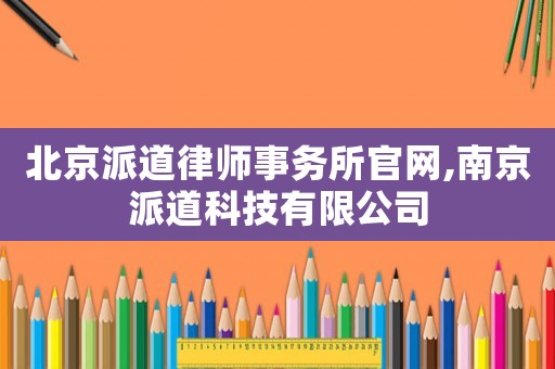 北京派道律師事務所官網,南京派道科技有限公司