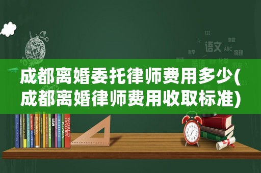 成都離婚委托律師費用多少(成都離婚律師費用收取標準)