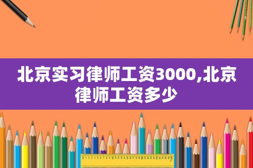 北京實習律師工資3000,北京律師工資多少