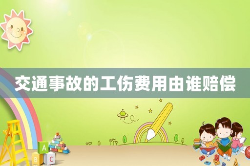 交通事故的工傷費(fèi)用由誰賠償