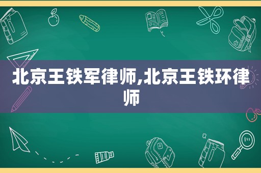 北京王鐵軍律師,北京王鐵環律師