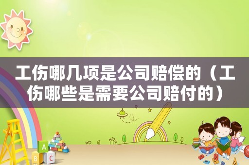 工傷哪幾項是公司賠償的（工傷哪些是需要公司賠付的）