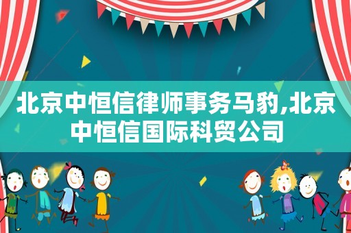 北京中恒信律師事務馬豹,北京中恒信國際科貿公司