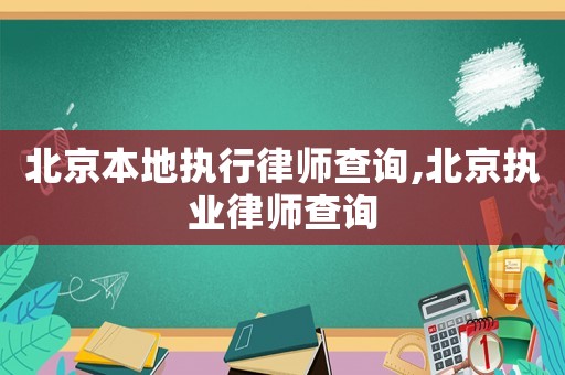 北京本地執(zhí)行律師查詢,北京執(zhí)業(yè)律師查詢