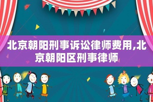 北京朝陽刑事訴訟律師費用,北京朝陽區刑事律師
