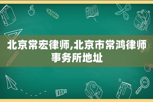 北京常宏律師,北京市常鴻律師事務所地址