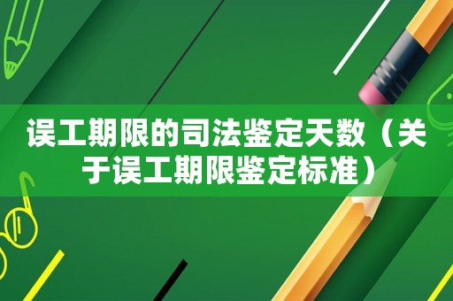 誤工期限的司法鑒定天數(shù)（關(guān)于誤工期限鑒定標(biāo)準(zhǔn)）