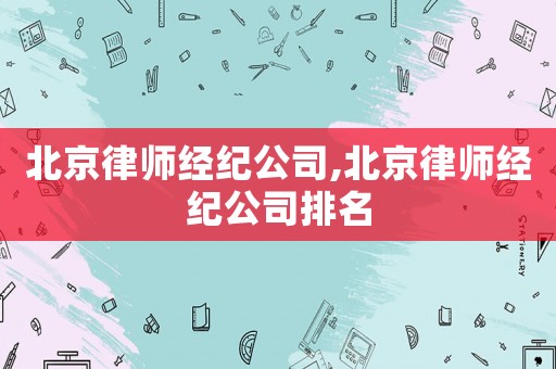 北京律師經(jīng)紀公司,北京律師經(jīng)紀公司排名